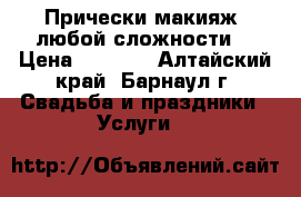 Прически макияж (любой сложности) › Цена ­ 1 000 - Алтайский край, Барнаул г. Свадьба и праздники » Услуги   